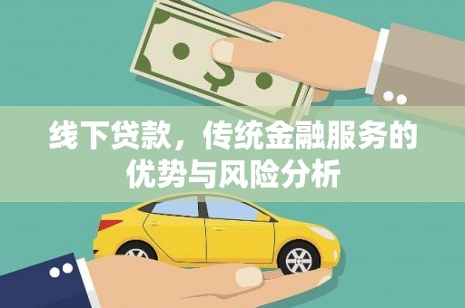 丹寨线下贷款，传统金融服务的优势与风险分析