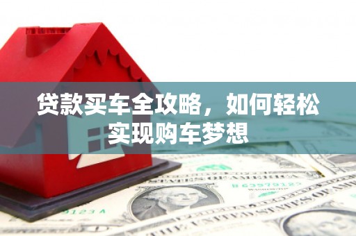 丹寨贷款买车全攻略，如何轻松实现购车梦想