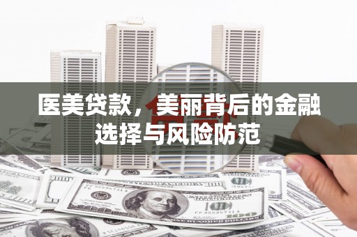 丹寨医美贷款，美丽背后的金融选择与风险防范
