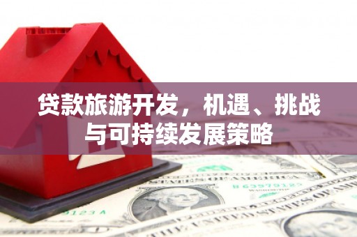 丹寨贷款旅游开发，机遇、挑战与可持续发展策略