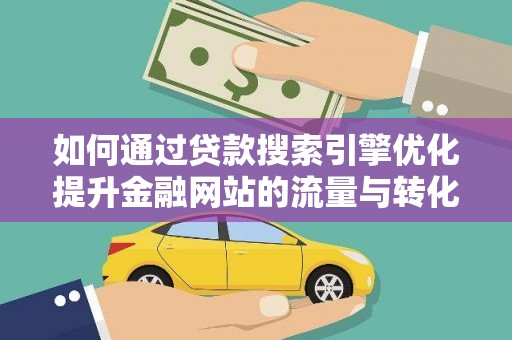 丹寨如何通过贷款搜索引擎优化提升金融网站的流量与转化率