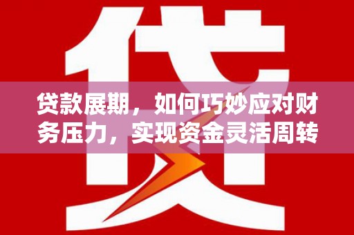 丹寨贷款展期，如何巧妙应对财务压力，实现资金灵活周转