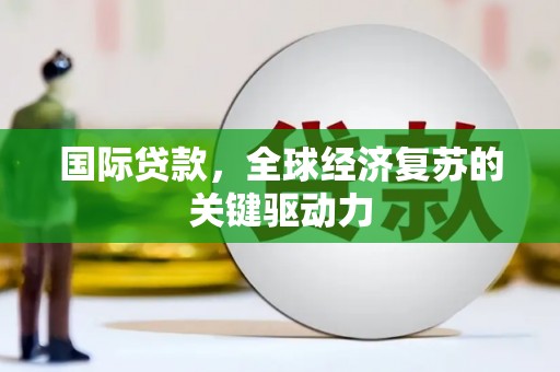 丹寨国际贷款，全球经济复苏的关键驱动力