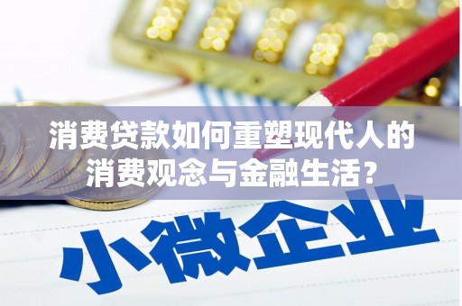 丹寨消费贷款如何重塑现代人的消费观念与金融生活？