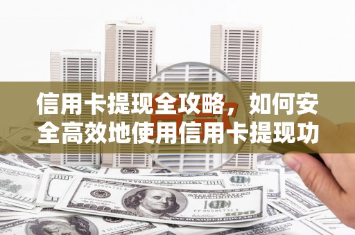 丹寨信用卡提现全攻略，如何安全高效地使用信用卡提现功能