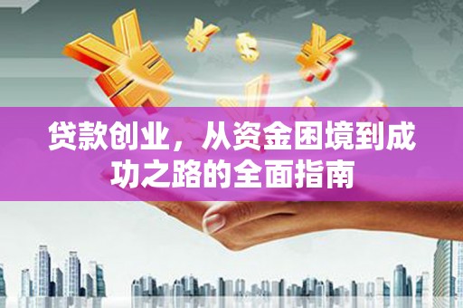 丹寨贷款创业，从资金困境到成功之路的全面指南