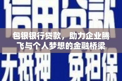 丹寨包银银行贷款，助力企业腾飞与个人梦想的金融桥梁
