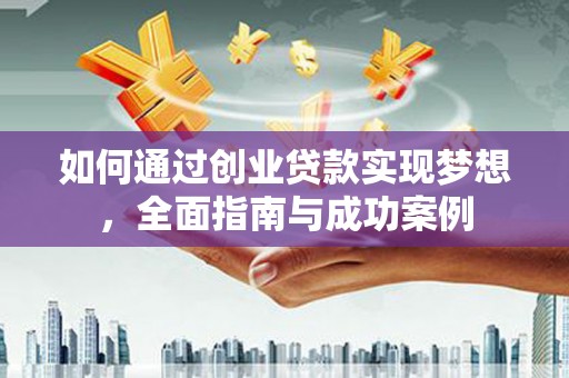 丹寨如何通过创业贷款实现梦想，全面指南与成功案例