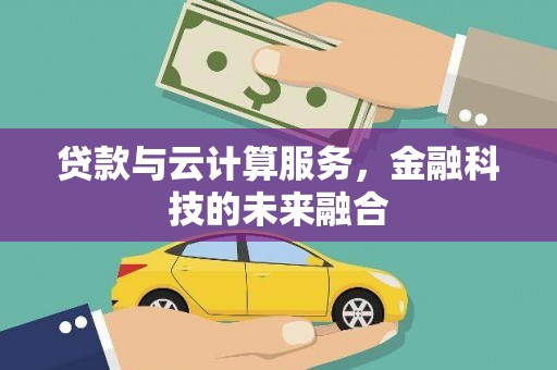 丹寨贷款与云计算服务，金融科技的未来融合