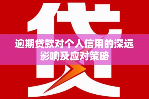 丹寨逾期贷款对个人信用的深远影响及应对策略