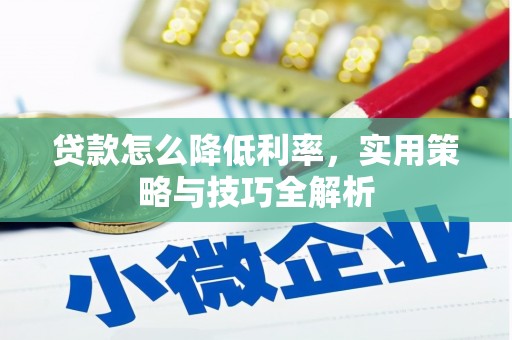 丹寨贷款怎么降低利率，实用策略与技巧全解析