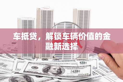 丹寨车抵贷，解锁车辆价值的金融新选择