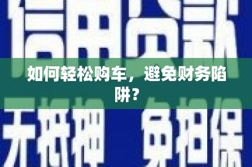 丹寨如何轻松购车，避免财务陷阱？