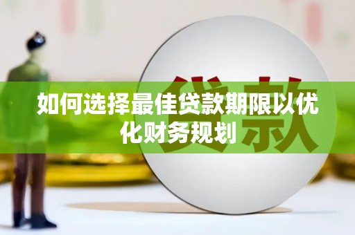 丹寨如何选择最佳贷款期限以优化财务规划