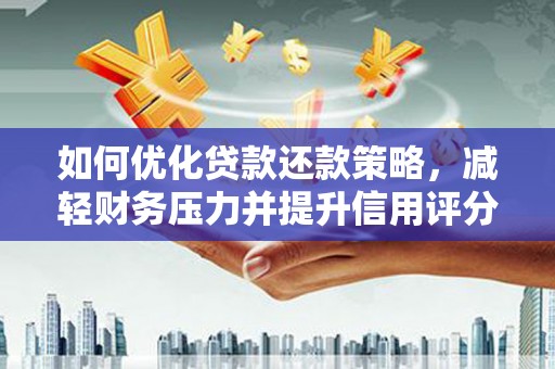 丹寨如何优化贷款还款策略，减轻财务压力并提升信用评分