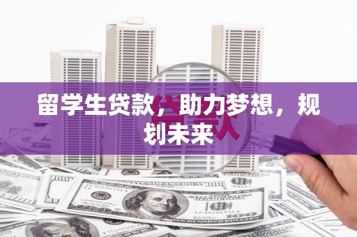 丹寨留学生贷款，助力梦想，规划未来