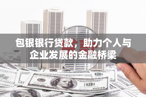 丹寨包银银行贷款，助力个人与企业发展的金融桥梁