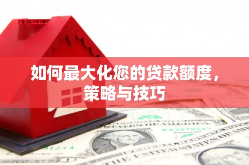 丹寨如何最大化您的贷款额度，策略与技巧