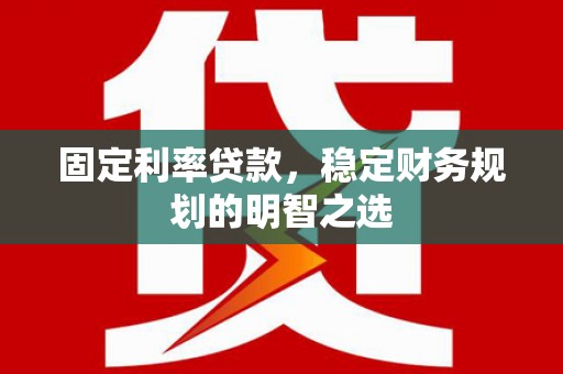 丹寨固定利率贷款，稳定财务规划的明智之选