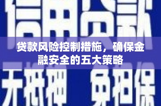 丹寨贷款风险控制措施，确保金融安全的五大策略