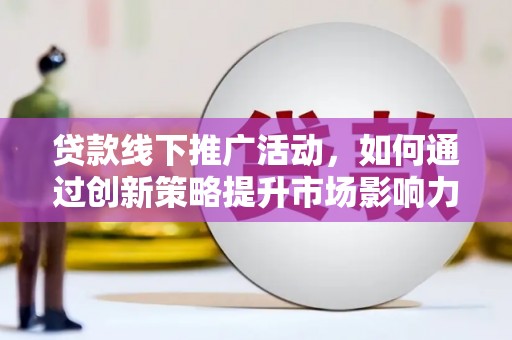 丹寨贷款线下推广活动，如何通过创新策略提升市场影响力