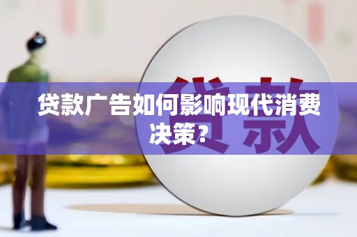丹寨贷款广告如何影响现代消费决策？