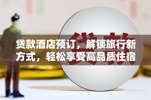 丹寨贷款酒店预订，解锁旅行新方式，轻松享受高品质住宿