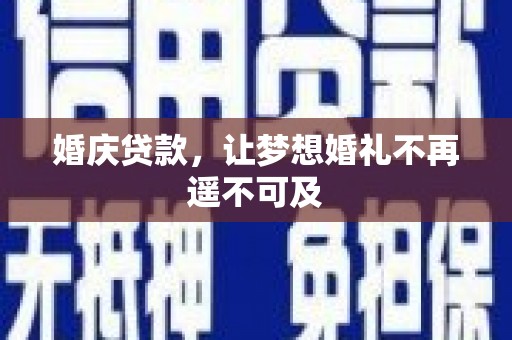 丹寨婚庆贷款，让梦想婚礼不再遥不可及
