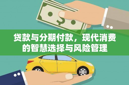丹寨贷款与分期付款，现代消费的智慧选择与风险管理
