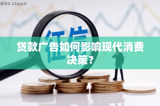 丹寨贷款广告如何影响现代消费决策？