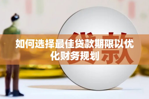 丹寨如何选择最佳贷款期限以优化财务规划