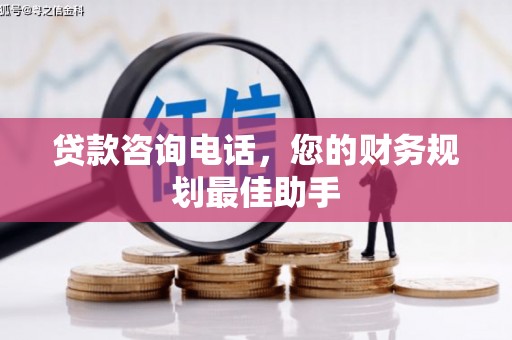 丹寨贷款咨询电话，您的财务规划最佳助手