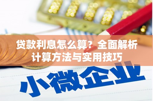 丹寨贷款利息怎么算？全面解析计算方法与实用技巧