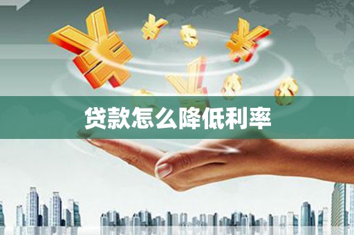 丹寨贷款怎么降低利率