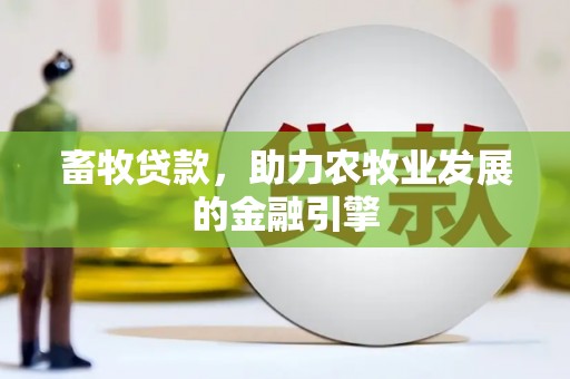 丹寨畜牧贷款，助力农牧业发展的金融引擎