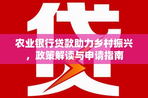 丹寨农业银行贷款助力乡村振兴，政策解读与申请指南