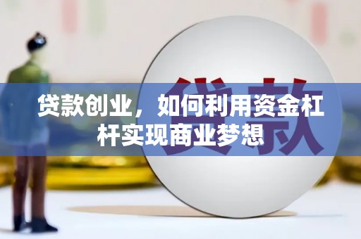 丹寨贷款创业，如何利用资金杠杆实现商业梦想
