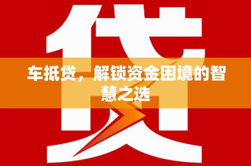 丹寨车抵贷，解锁资金困境的智慧之选
