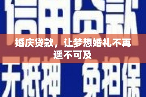 丹寨婚庆贷款，让梦想婚礼不再遥不可及