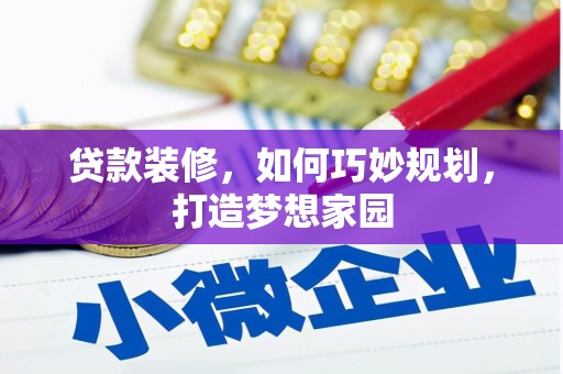丹寨贷款装修，如何巧妙规划，打造梦想家园