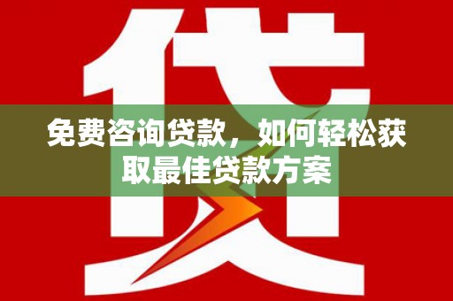 丹寨免费咨询贷款，如何轻松获取最佳贷款方案