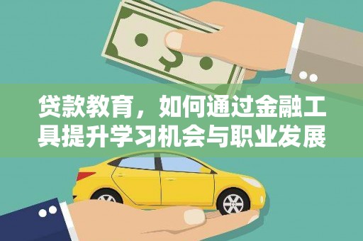 丹寨贷款教育，如何通过金融工具提升学习机会与职业发展