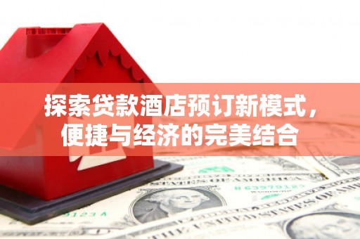 丹寨探索贷款酒店预订新模式，便捷与经济的完美结合