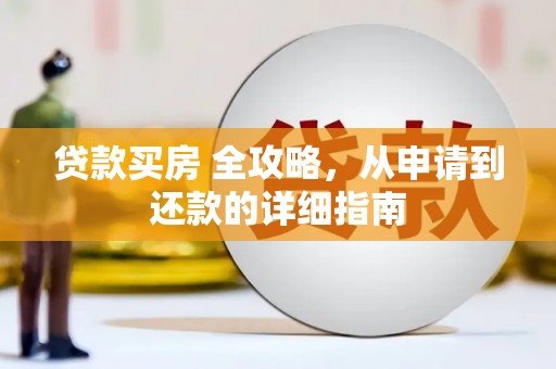 丹寨贷款买房 全攻略，从申请到还款的详细指南