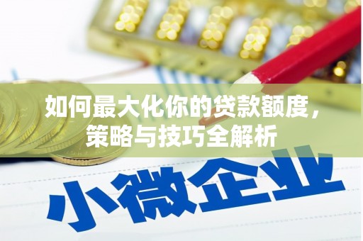 丹寨如何最大化你的贷款额度，策略与技巧全解析