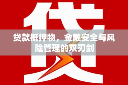 丹寨贷款抵押物，金融安全与风险管理的双刃剑
