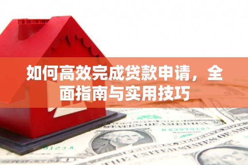 丹寨如何高效完成贷款申请，全面指南与实用技巧