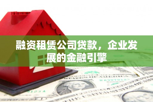 丹寨融资租赁公司贷款，企业发展的金融引擎