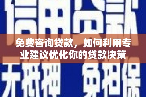 丹寨免费咨询贷款，如何利用专业建议优化你的贷款决策