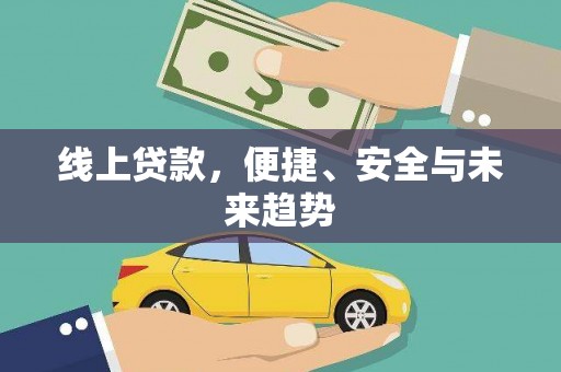 丹寨线上贷款，便捷、安全与未来趋势